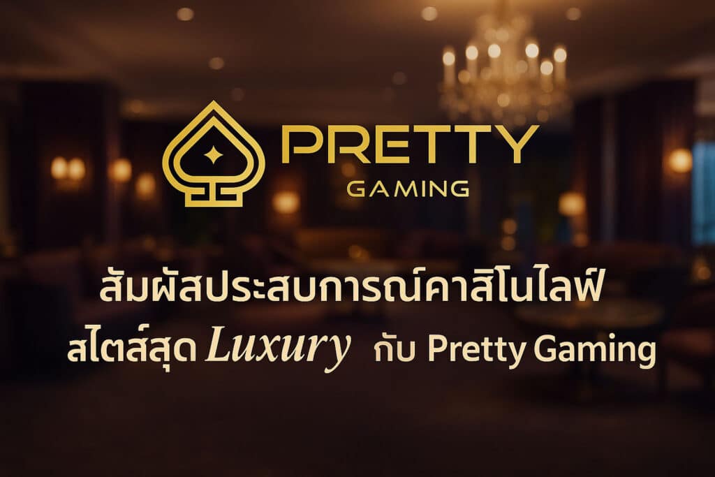 Pretty Gaming คาสิโนสดสุดหรู ที่ให้คุณเดิมพันแบบมีสไตล์ 1
